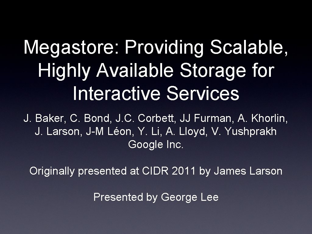 Megastore: Providing Scalable, Highly Available Storage for Interactive Services J. Baker, C. Bond, J.