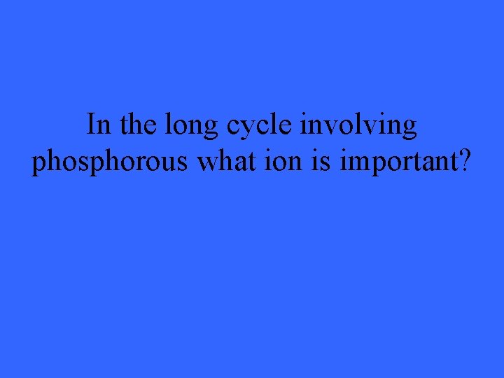 In the long cycle involving phosphorous what ion is important? 