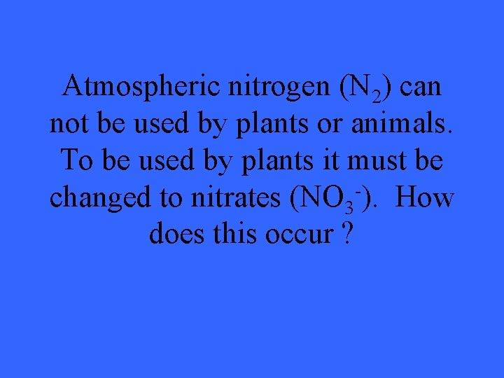 Atmospheric nitrogen (N 2) can not be used by plants or animals. To be