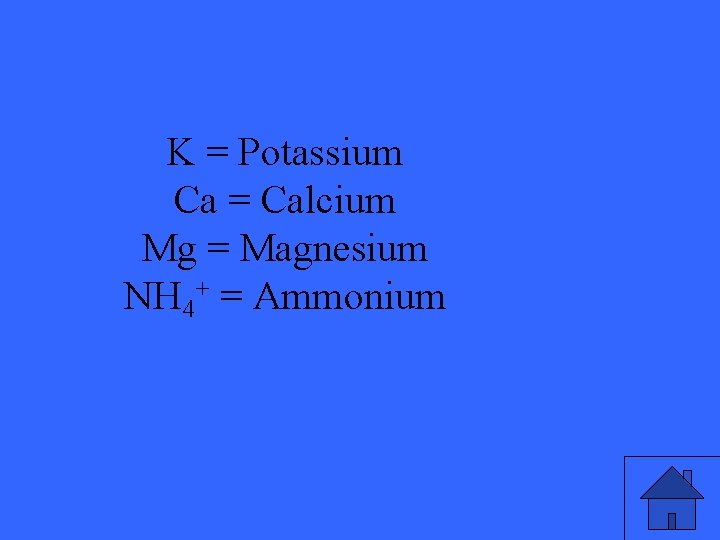 K = Potassium Ca = Calcium Mg = Magnesium NH 4+ = Ammonium 