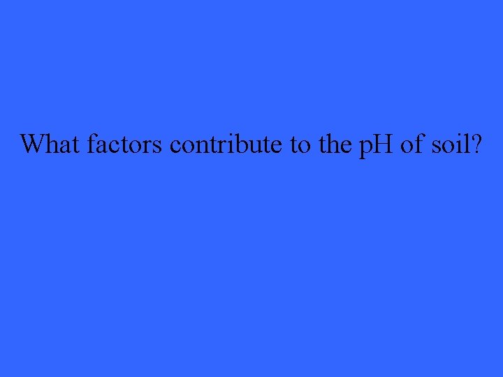 What factors contribute to the p. H of soil? 