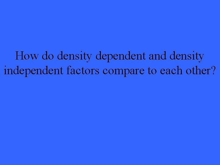 How do density dependent and density independent factors compare to each other? 