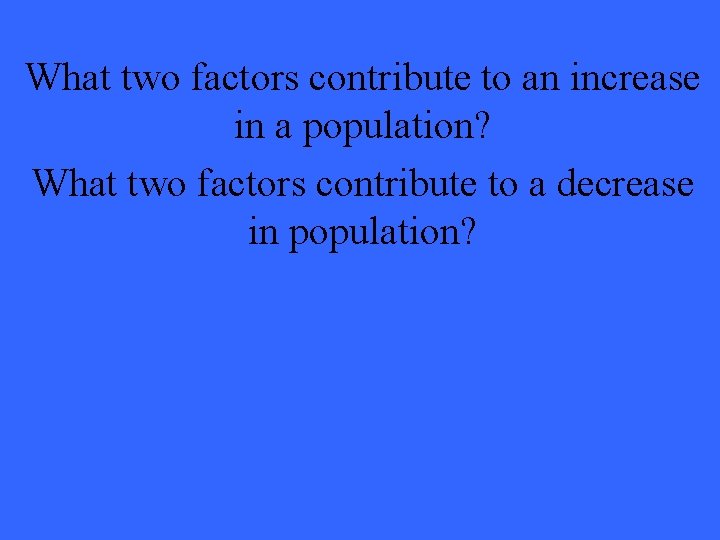 What two factors contribute to an increase in a population? What two factors contribute