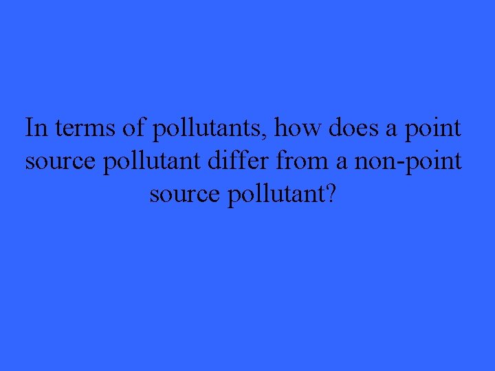 In terms of pollutants, how does a point source pollutant differ from a non-point