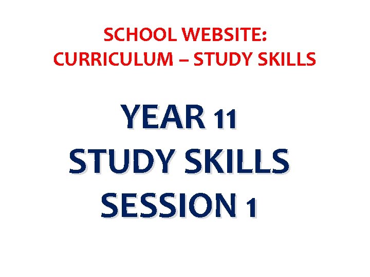 SCHOOL WEBSITE: CURRICULUM – STUDY SKILLS YEAR 11 STUDY SKILLS SESSION 1 
