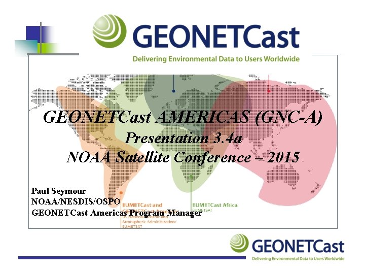 GEONETCast AMERICAS (GNC-A) Presentation 3. 4 a NOAA Satellite Conference – 2015 Paul Seymour