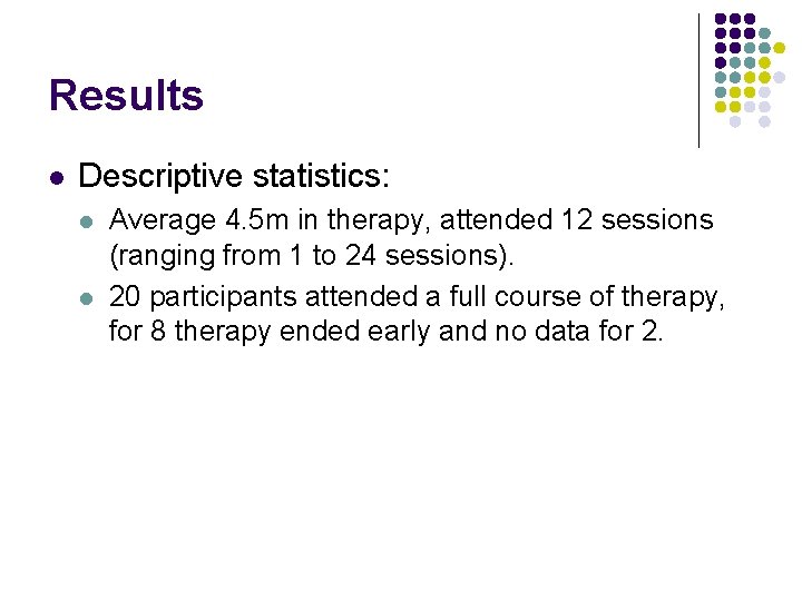 Results l Descriptive statistics: l l Average 4. 5 m in therapy, attended 12