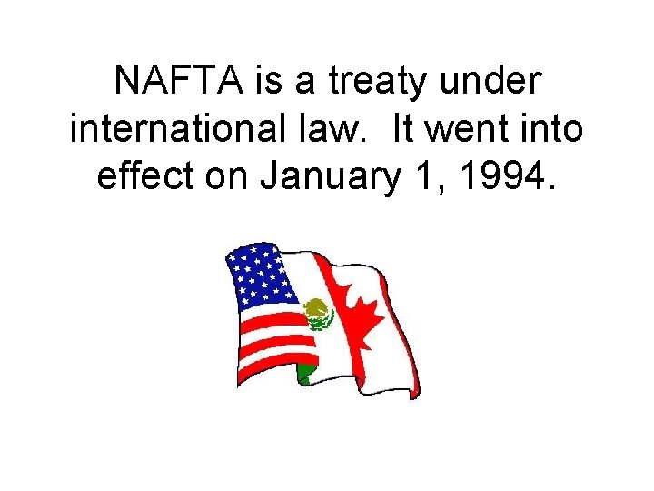 NAFTA is a treaty under international law. It went into effect on January 1,