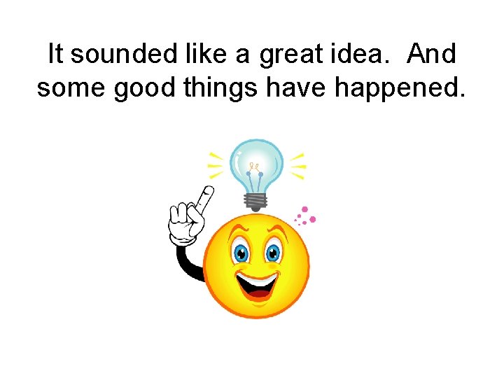 It sounded like a great idea. And some good things have happened. 