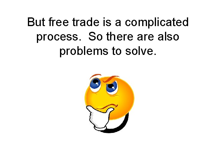 But free trade is a complicated process. So there also problems to solve. 