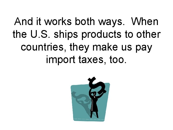 And it works both ways. When the U. S. ships products to other countries,