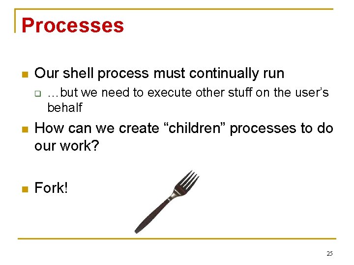 Processes n Our shell process must continually run q …but we need to execute