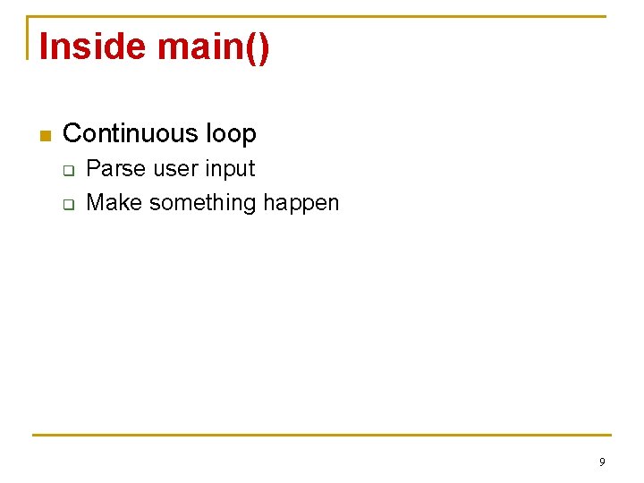 Inside main() n Continuous loop q q Parse user input Make something happen 9