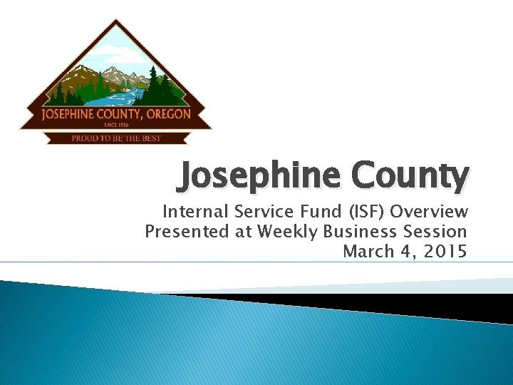 Josephine County Internal Service Fund (ISF) Overview Presented at Weekly Business Session March 4,