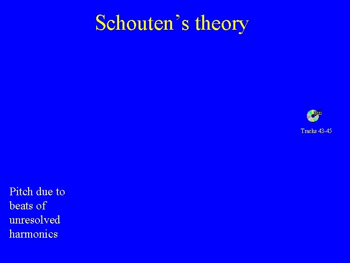 Schouten’s theory Tracks 43 -45 Pitch due to beats of unresolved harmonics 