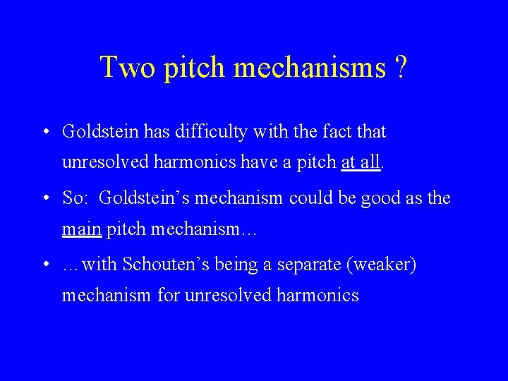Two pitch mechanisms ? • Goldstein has difficulty with the fact that unresolved harmonics