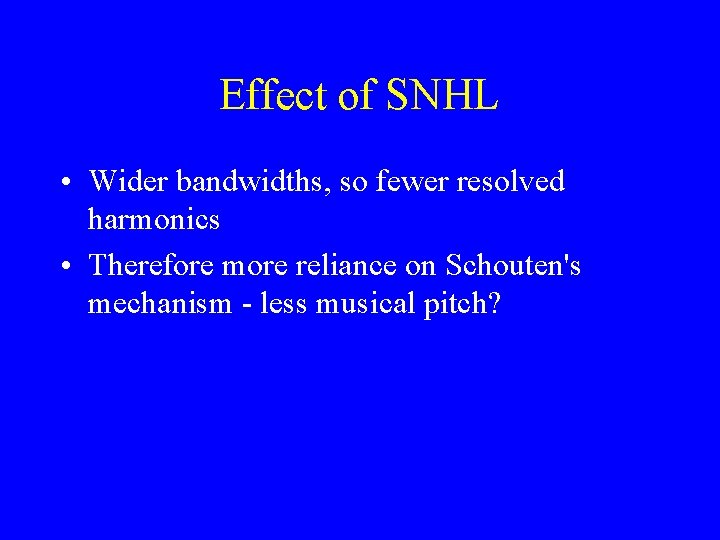 Effect of SNHL • Wider bandwidths, so fewer resolved harmonics • Therefore more reliance