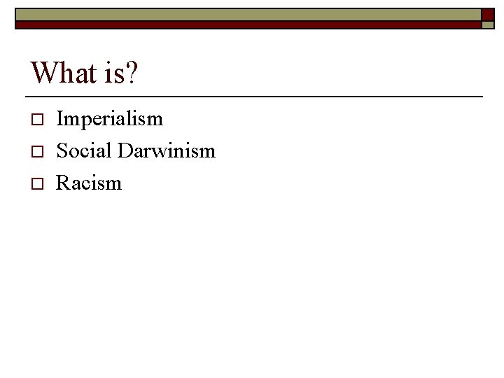 What is? o o o Imperialism Social Darwinism Racism 