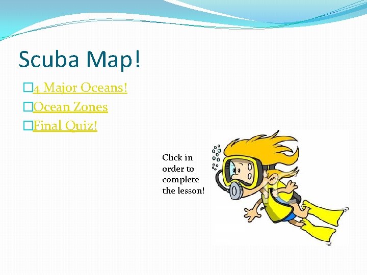 Scuba Map! � 4 Major Oceans! �Ocean Zones �Final Quiz! Click in order to