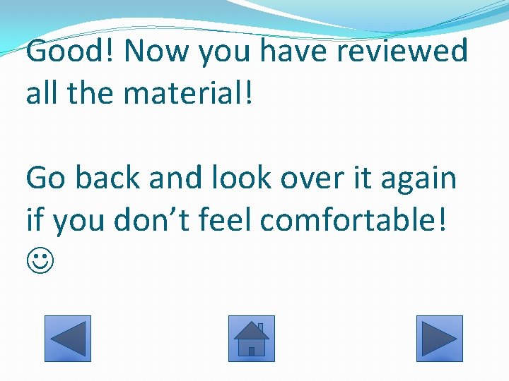 Good! Now you have reviewed all the material! Go back and look over it