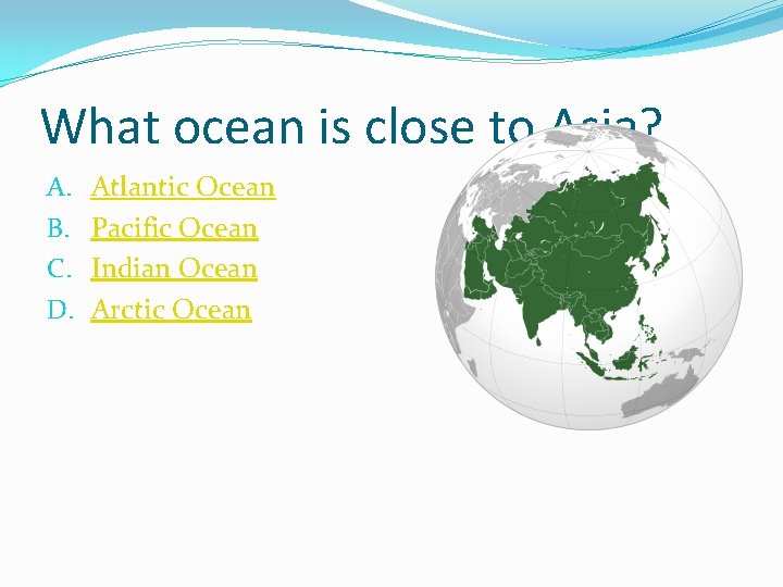 What ocean is close to Asia? A. B. C. D. Atlantic Ocean Pacific Ocean