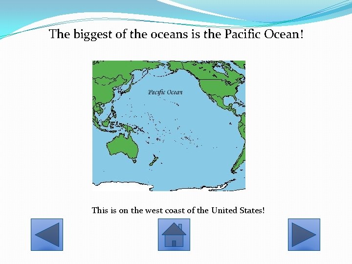 The biggest of the oceans is the Pacific Ocean! This is on the west