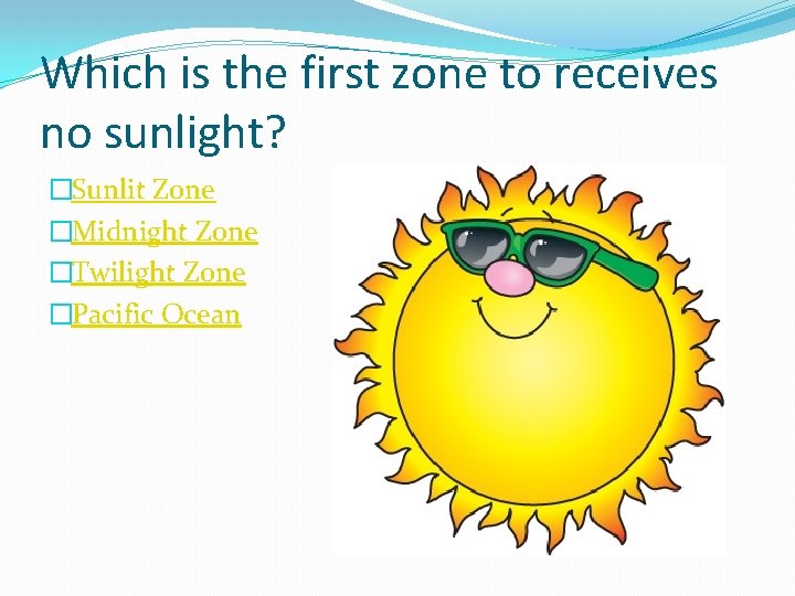 Which is the first zone to receives no sunlight? �Sunlit Zone �Midnight Zone �Twilight