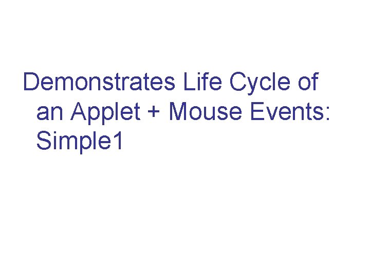 Demonstrates Life Cycle of an Applet + Mouse Events: Simple 1 