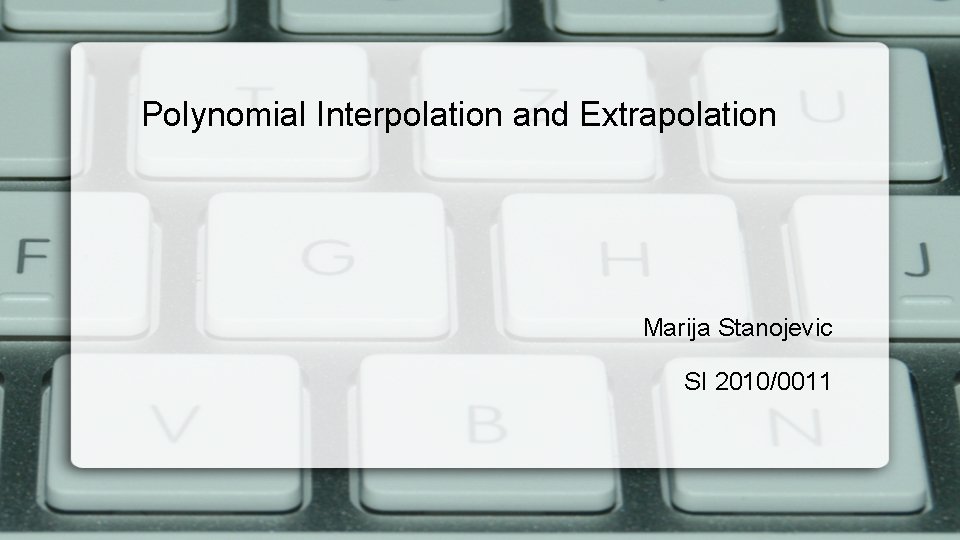 Polynomial Interpolation and Extrapolation Marija Stanojevic SI 2010/0011 