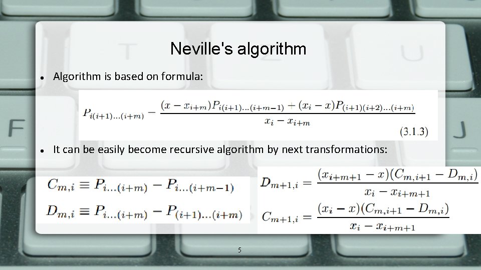 Neville's algorithm Algorithm is based on formula: It can be easily become recursive algorithm