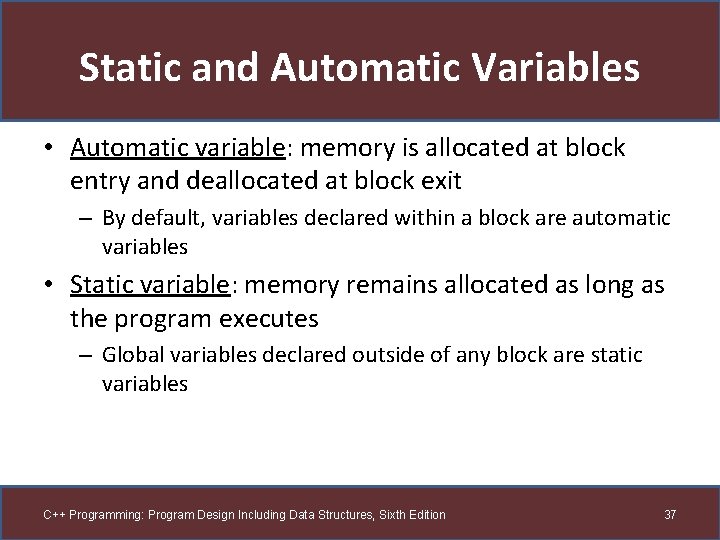 Static and Automatic Variables • Automatic variable: memory is allocated at block entry and