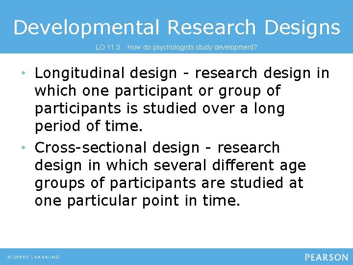 Developmental Research Designs LO 11. 3 How do psychologists study development? • Longitudinal design