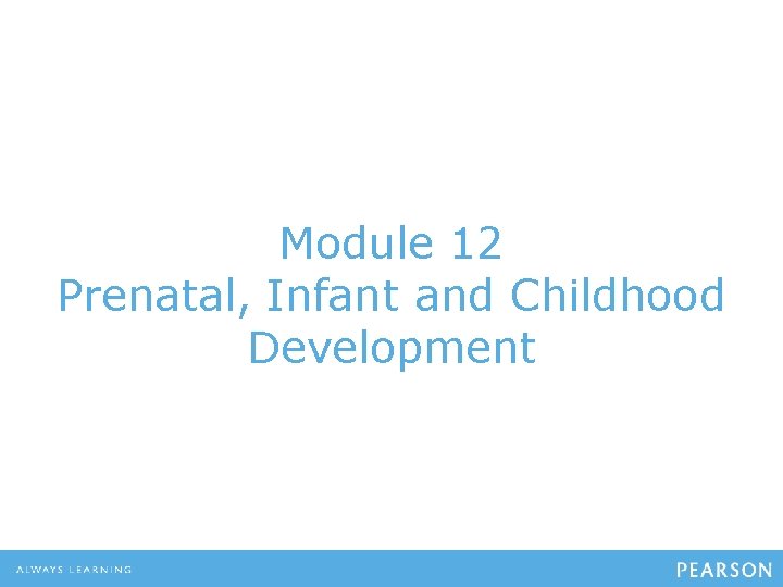 Module 12 Prenatal, Infant and Childhood Development 