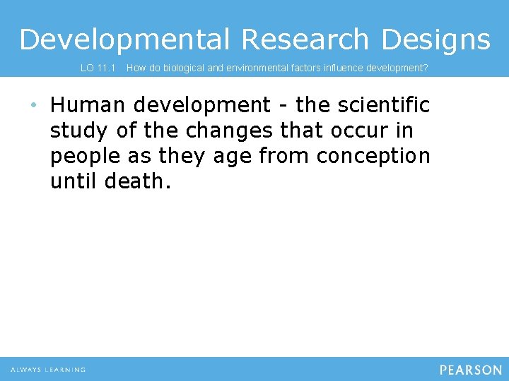 Developmental Research Designs LO 11. 1 How do biological and environmental factors influence development?