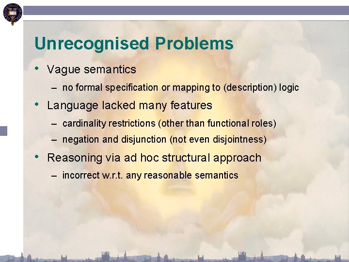 Unrecognised Problems • Vague semantics – no formal specification or mapping to (description) logic