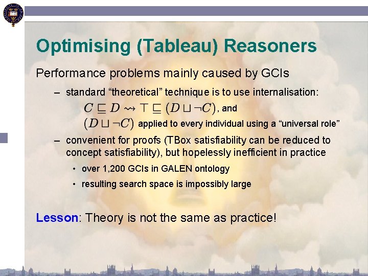 Optimising (Tableau) Reasoners Performance problems mainly caused by GCIs – standard “theoretical” technique is