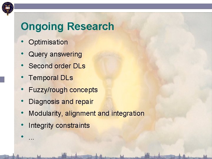 Ongoing Research • • • Optimisation Query answering Second order DLs Temporal DLs Fuzzy/rough