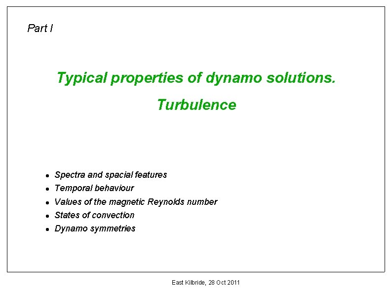 Part I Typical properties of dynamo solutions. Turbulence Spectra and spacial features Temporal behaviour