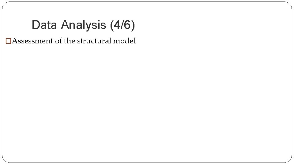 Data Analysis (4/6) �Assessment of the structural model 
