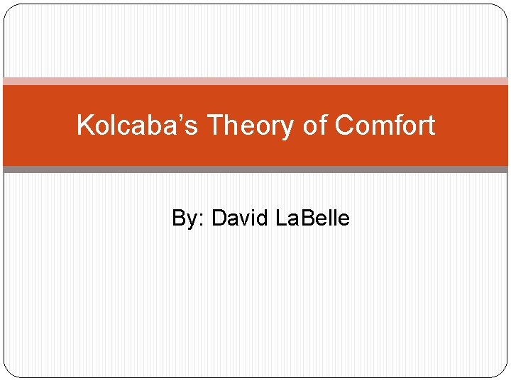 Kolcaba’s Theory of Comfort By: David La. Belle 