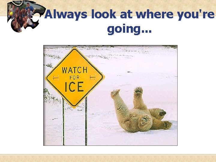 Always look at where you're going. . . 