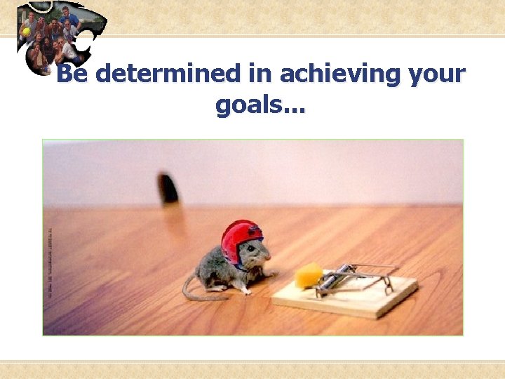 Be determined in achieving your goals. . . 