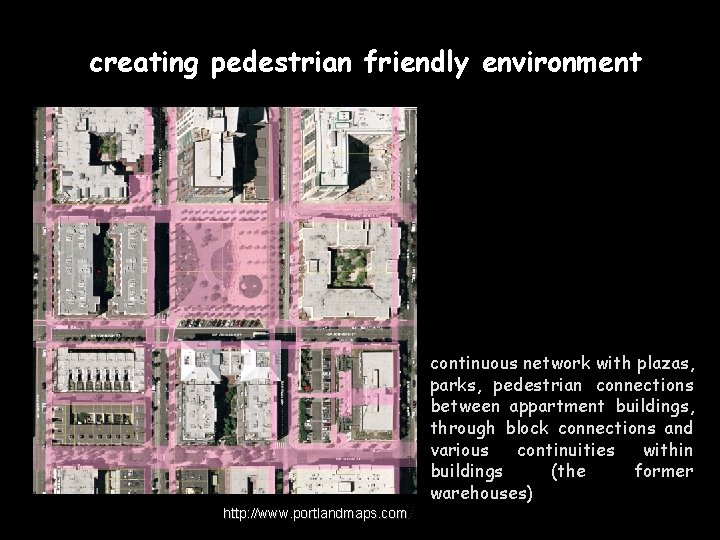 creating pedestrian friendly environment http: //www. portlandmaps. com/ continuous network with plazas, parks, pedestrian