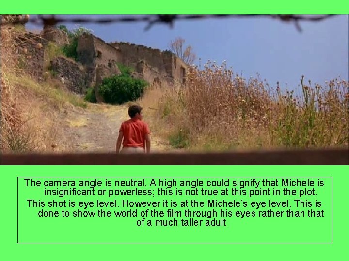  The camera angle is neutral. A high angle could signify that Michele is