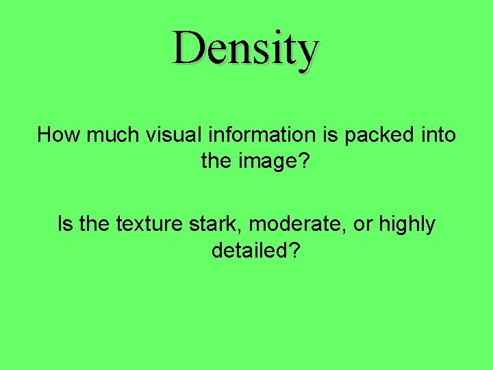 Density How much visual information is packed into the image? Is the texture stark,