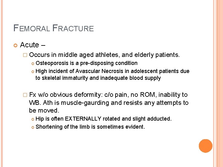 FEMORAL FRACTURE Acute – � Occurs in middle aged athletes, and elderly patients. Osteoporosis FEMORAL FRACTURE Acute – � Occurs in middle aged athletes, and elderly patients. Osteoporosis