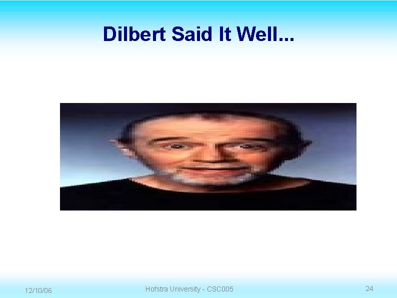 Dilbert Said It Well. . . 12/10/06 Hofstra University - CSC 005 24 