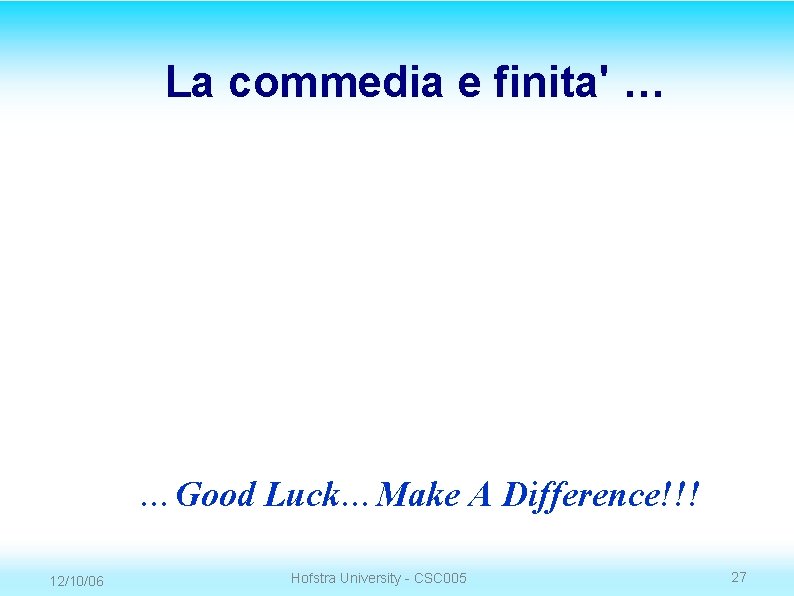 La commedia e finita' … …Good Luck…Make A Difference!!! 12/10/06 Hofstra University - CSC