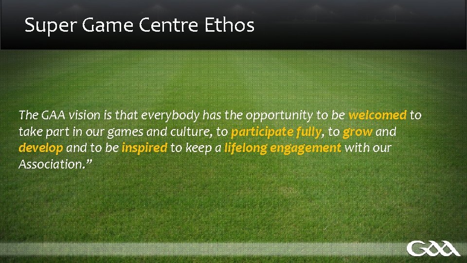 Super Game Centre Ethos The GAA vision is that everybody has the opportunity to