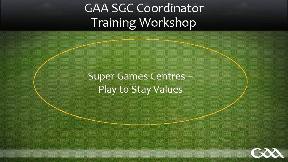 GAA SGC Coordinator Training Workshop Super Games Centres – Play to Stay Values 